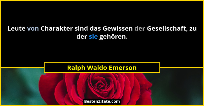 Leute von Charakter sind das Gewissen der Gesellschaft, zu der sie gehören.... - Ralph Waldo Emerson
