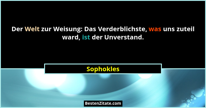Der Welt zur Weisung: Das Verderblichste, was uns zuteil ward, ist der Unverstand.... - Sophokles