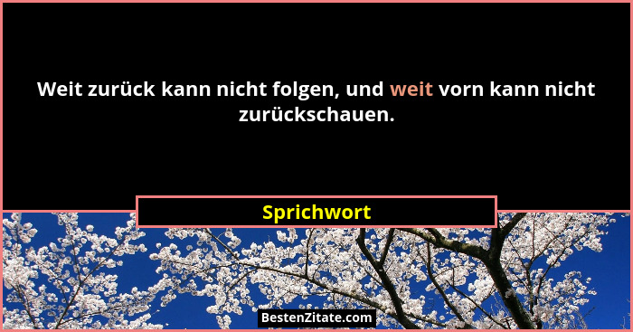 Weit zurück kann nicht folgen, und weit vorn kann nicht zurückschauen.... - Sprichwort