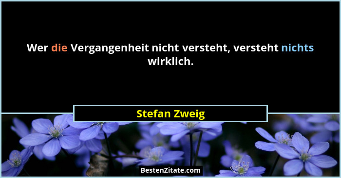 Wer die Vergangenheit nicht versteht, versteht nichts wirklich.... - Stefan Zweig