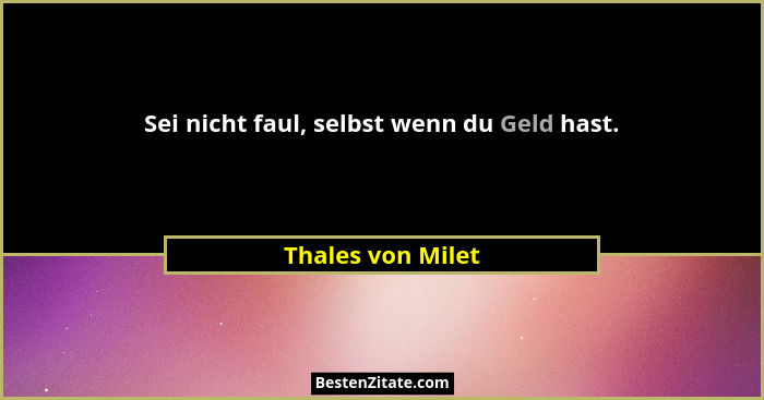 Sei nicht faul, selbst wenn du Geld hast.... - Thales von Milet
