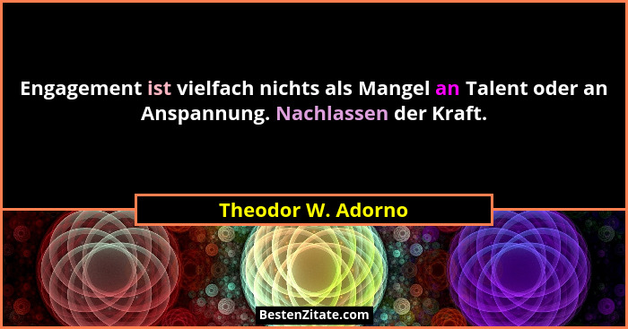 Engagement ist vielfach nichts als Mangel an Talent oder an Anspannung. Nachlassen der Kraft.... - Theodor W. Adorno
