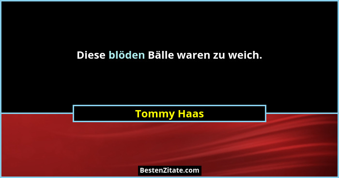 Diese blöden Bälle waren zu weich.... - Tommy Haas