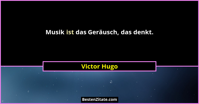 Musik ist das Geräusch, das denkt.... - Victor Hugo