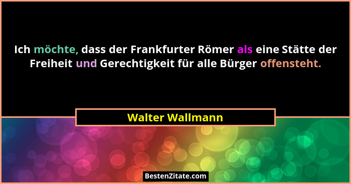 Ich möchte, dass der Frankfurter Römer als eine Stätte der Freiheit und Gerechtigkeit für alle Bürger offensteht.... - Walter Wallmann