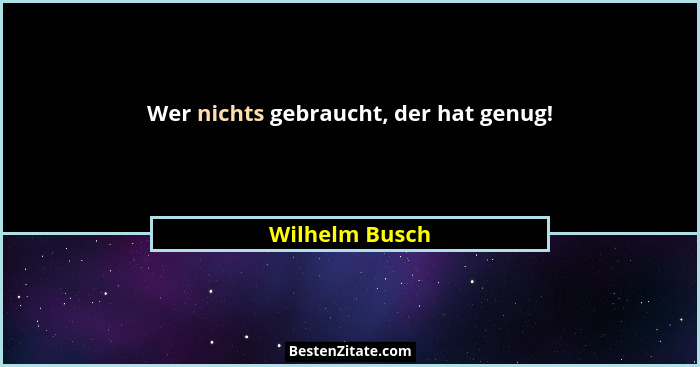 Wer nichts gebraucht, der hat genug!... - Wilhelm Busch