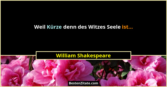 Weil Kürze denn des Witzes Seele ist...... - William Shakespeare