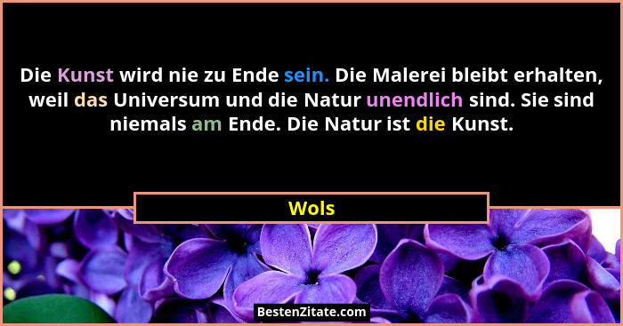 Die Kunst wird nie zu Ende sein. Die Malerei bleibt erhalten, weil das Universum und die Natur unendlich sind. Sie sind niemals am Ende. Die Na... - Wols