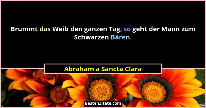 Brummt das Weib den ganzen Tag, so geht der Mann zum Schwarzen Bären.... - Abraham a Sancta Clara