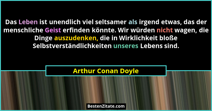 Das Leben ist unendlich viel seltsamer als irgend etwas, das der menschliche Geist erfinden könnte. Wir würden nicht wagen, die D... - Arthur Conan Doyle