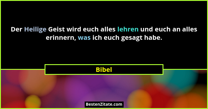 Der Heilige Geist wird euch alles lehren und euch an alles erinnern, was ich euch gesagt habe.... - Bibel
