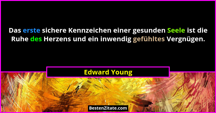 Das erste sichere Kennzeichen einer gesunden Seele ist die Ruhe des Herzens und ein inwendig gefühltes Vergnügen.... - Edward Young