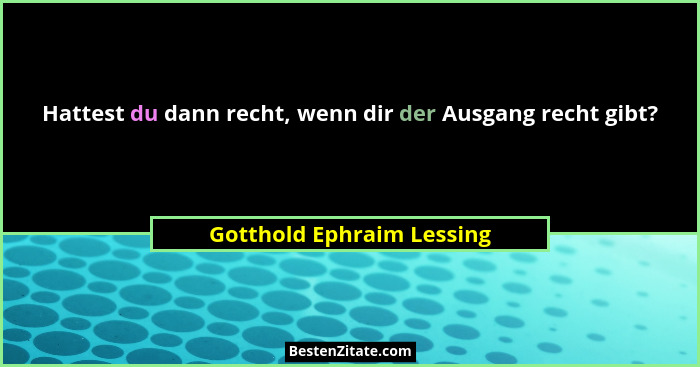Hattest du dann recht, wenn dir der Ausgang recht gibt?... - Gotthold Ephraim Lessing