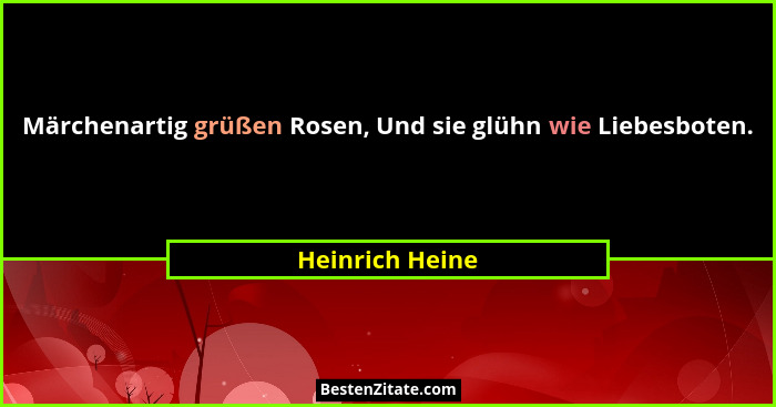 Märchenartig grüßen Rosen, Und sie glühn wie Liebesboten.... - Heinrich Heine