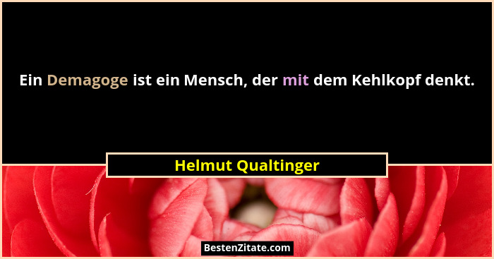 Ein Demagoge ist ein Mensch, der mit dem Kehlkopf denkt.... - Helmut Qualtinger