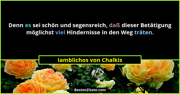 Denn es sei schön und segensreich, daß dieser Betätigung möglichst viel Hindernisse in den Weg träten.... - Iamblichos von Chalkis