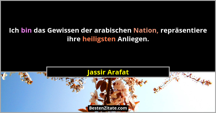 Ich bin das Gewissen der arabischen Nation, repräsentiere ihre heiligsten Anliegen.... - Jassir Arafat