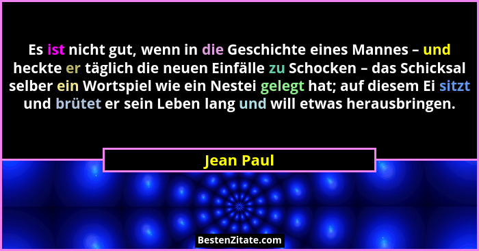 Es ist nicht gut, wenn in die Geschichte eines Mannes – und heckte er täglich die neuen Einfälle zu Schocken – das Schicksal selber ein Wo... - Jean Paul