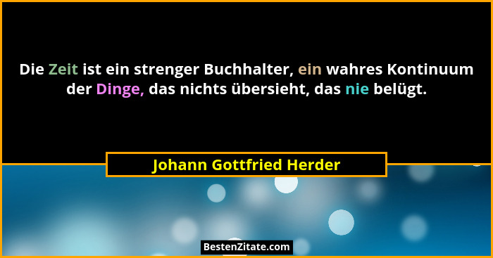 Die Zeit ist ein strenger Buchhalter, ein wahres Kontinuum der Dinge, das nichts übersieht, das nie belügt.... - Johann Gottfried Herder
