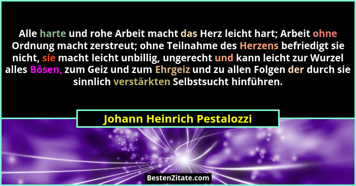 Alle harte und rohe Arbeit macht das Herz leicht hart; Arbeit ohne Ordnung macht zerstreut; ohne Teilnahme des Herzens be... - Johann Heinrich Pestalozzi