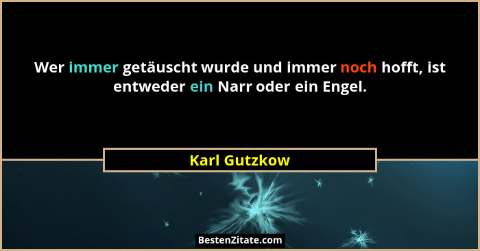 Wer immer getäuscht wurde und immer noch hofft, ist entweder ein Narr oder ein Engel.... - Karl Gutzkow