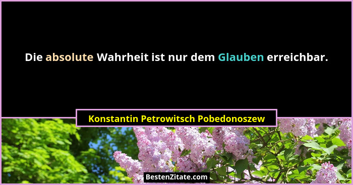 Die absolute Wahrheit ist nur dem Glauben erreichbar.... - Konstantin Petrowitsch Pobedonoszew