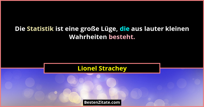 Die Statistik ist eine große Lüge, die aus lauter kleinen Wahrheiten besteht.... - Lionel Strachey