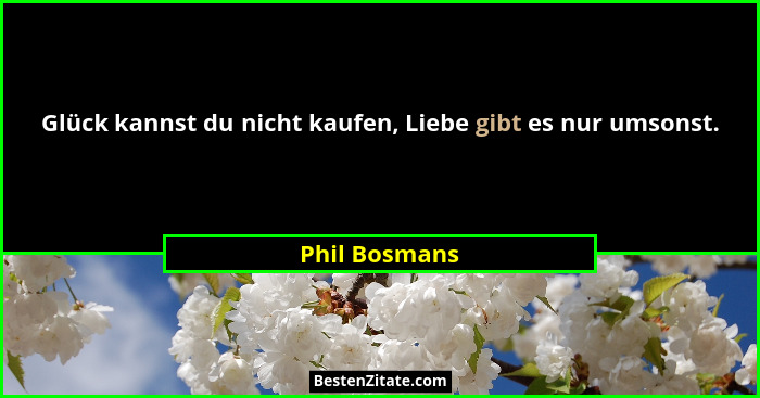 Glück kannst du nicht kaufen, Liebe gibt es nur umsonst.... - Phil Bosmans