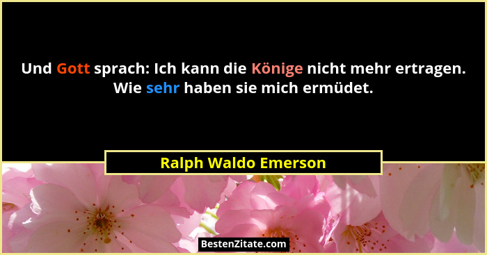 Und Gott sprach: Ich kann die Könige nicht mehr ertragen. Wie sehr haben sie mich ermüdet.... - Ralph Waldo Emerson