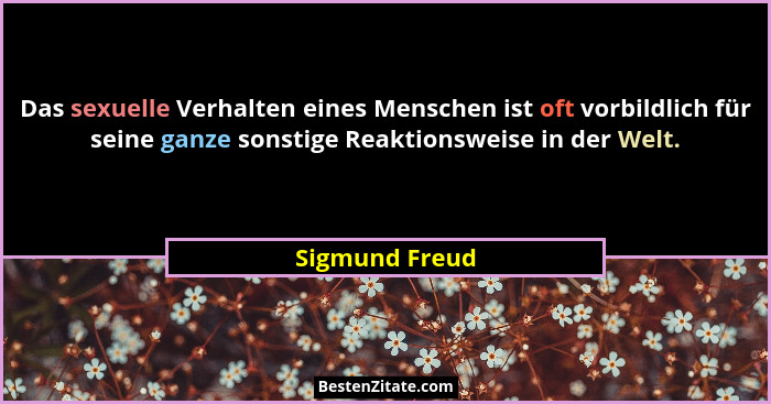 Das sexuelle Verhalten eines Menschen ist oft vorbildlich für seine ganze sonstige Reaktionsweise in der Welt.... - Sigmund Freud