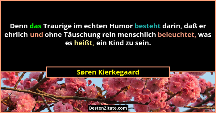 Denn das Traurige im echten Humor besteht darin, daß er ehrlich und ohne Täuschung rein menschlich beleuchtet, was es heißt, ein K... - Søren Kierkegaard
