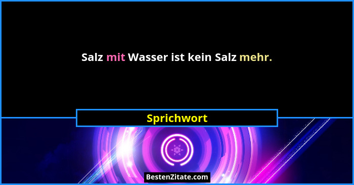 Salz mit Wasser ist kein Salz mehr.... - Sprichwort