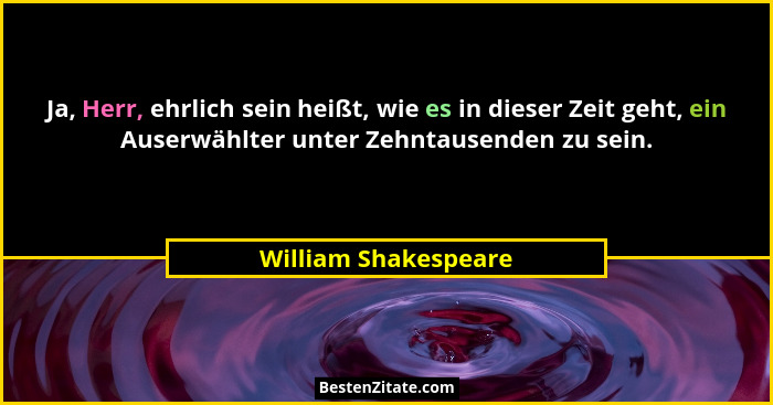 Ja, Herr, ehrlich sein heißt, wie es in dieser Zeit geht, ein Auserwählter unter Zehntausenden zu sein.... - William Shakespeare