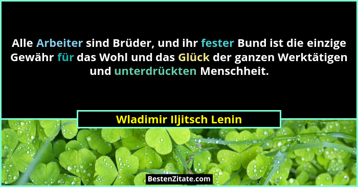 Alle Arbeiter sind Brüder, und ihr fester Bund ist die einzige Gewähr für das Wohl und das Glück der ganzen Werktätigen und... - Wladimir Iljitsch Lenin