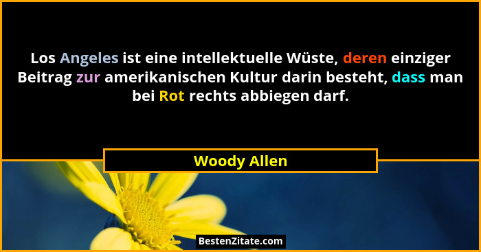 Los Angeles ist eine intellektuelle Wüste, deren einziger Beitrag zur amerikanischen Kultur darin besteht, dass man bei Rot rechts abbie... - Woody Allen