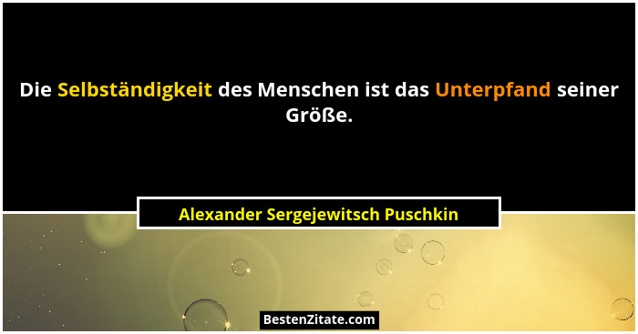 Die Selbständigkeit des Menschen ist das Unterpfand seiner Größe.... - Alexander Sergejewitsch Puschkin