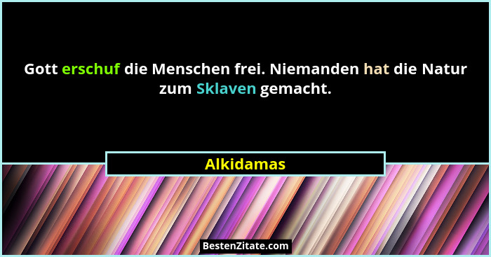 Gott erschuf die Menschen frei. Niemanden hat die Natur zum Sklaven gemacht.... - Alkidamas