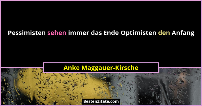 Pessimisten sehen immer das Ende Optimisten den Anfang... - Anke Maggauer-Kirsche