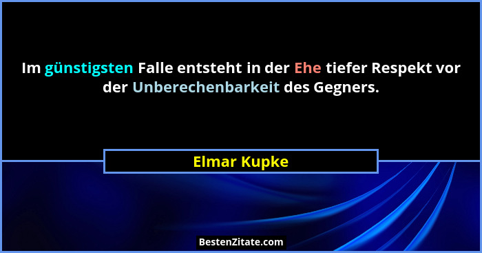 Im günstigsten Falle entsteht in der Ehe tiefer Respekt vor der Unberechenbarkeit des Gegners.... - Elmar Kupke