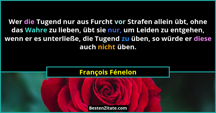 Wer die Tugend nur aus Furcht vor Strafen allein übt, ohne das Wahre zu lieben, übt sie nur, um Leiden zu entgehen, wenn er es unte... - François Fénelon