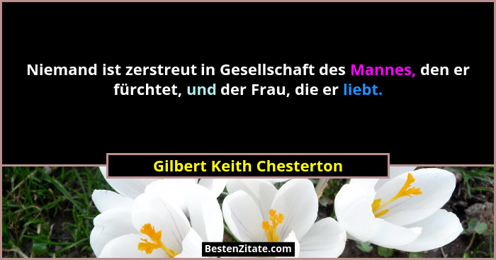 Niemand ist zerstreut in Gesellschaft des Mannes, den er fürchtet, und der Frau, die er liebt.... - Gilbert Keith Chesterton