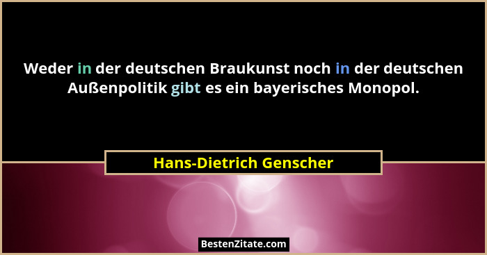 Weder in der deutschen Braukunst noch in der deutschen Außenpolitik gibt es ein bayerisches Monopol.... - Hans-Dietrich Genscher
