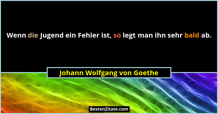 Wenn die Jugend ein Fehler ist, so legt man ihn sehr bald ab.... - Johann Wolfgang von Goethe