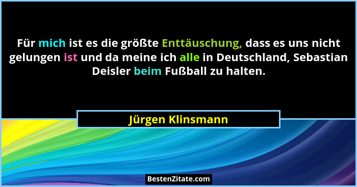 Für mich ist es die größte Enttäuschung, dass es uns nicht gelungen ist und da meine ich alle in Deutschland, Sebastian Deisler bei... - Jürgen Klinsmann