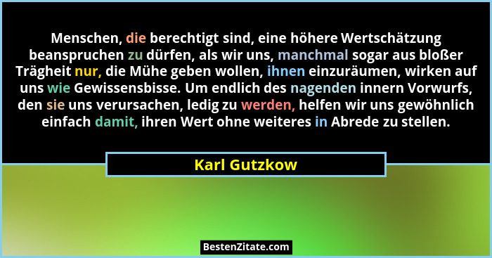Menschen, die berechtigt sind, eine höhere Wertschätzung beanspruchen zu dürfen, als wir uns, manchmal sogar aus bloßer Trägheit nur, d... - Karl Gutzkow