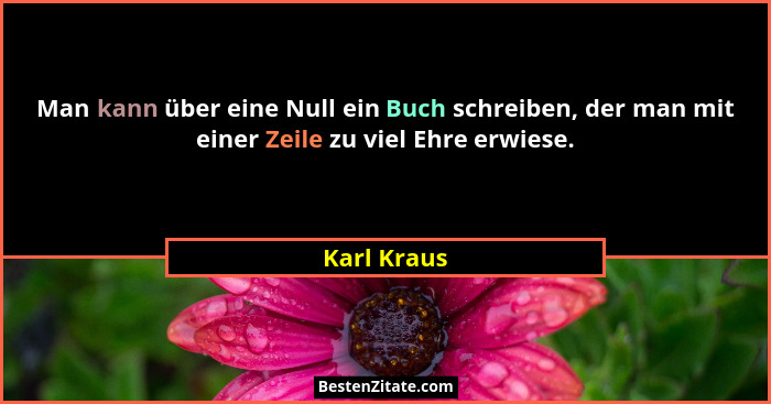 Man kann über eine Null ein Buch schreiben, der man mit einer Zeile zu viel Ehre erwiese.... - Karl Kraus