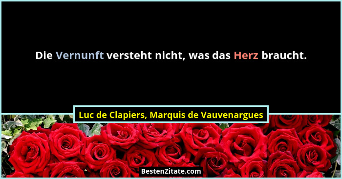 Die Vernunft versteht nicht, was das Herz braucht.... - Luc de Clapiers, Marquis de Vauvenargues