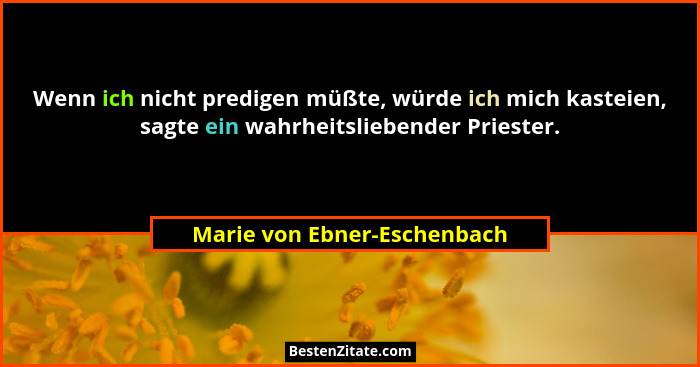 Wenn ich nicht predigen müßte, würde ich mich kasteien, sagte ein wahrheitsliebender Priester.... - Marie von Ebner-Eschenbach