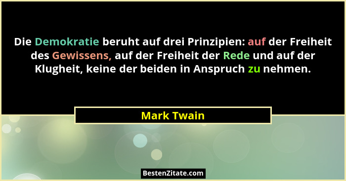 Die Demokratie beruht auf drei Prinzipien: auf der Freiheit des Gewissens, auf der Freiheit der Rede und auf der Klugheit, keine der beid... - Mark Twain