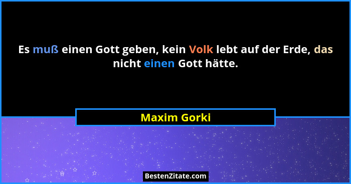 Es muß einen Gott geben, kein Volk lebt auf der Erde, das nicht einen Gott hätte.... - Maxim Gorki